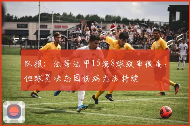 队报：法蒂法甲15场8球效率很高，但球员状态因伤病无法持续