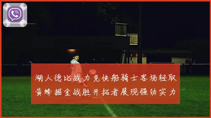 湖人德比战力克快船骑士客场轻取黄蜂掘金战胜开拓者展现强劲实力