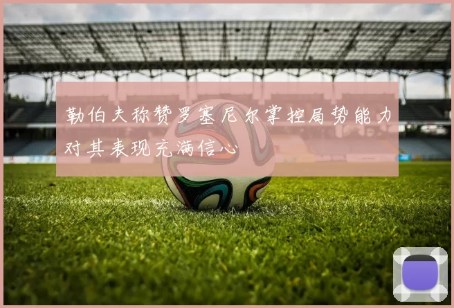 勒伯夫称赞罗塞尼尔掌控局势能力对其表现充满信心