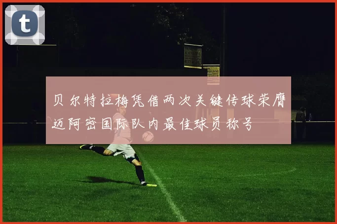 贝尔特拉梅凭借两次关键传球荣膺迈阿密国际队内最佳球员称号