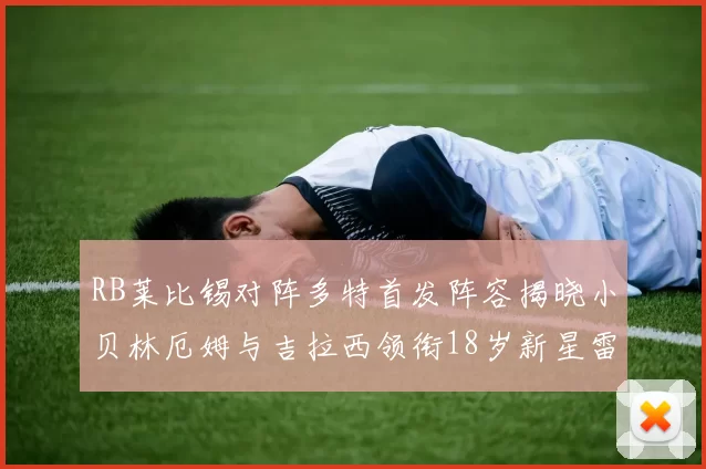 RB莱比锡对阵多特首发阵容揭晓小贝林厄姆与吉拉西领衔18岁新星雷吉亚尼出战