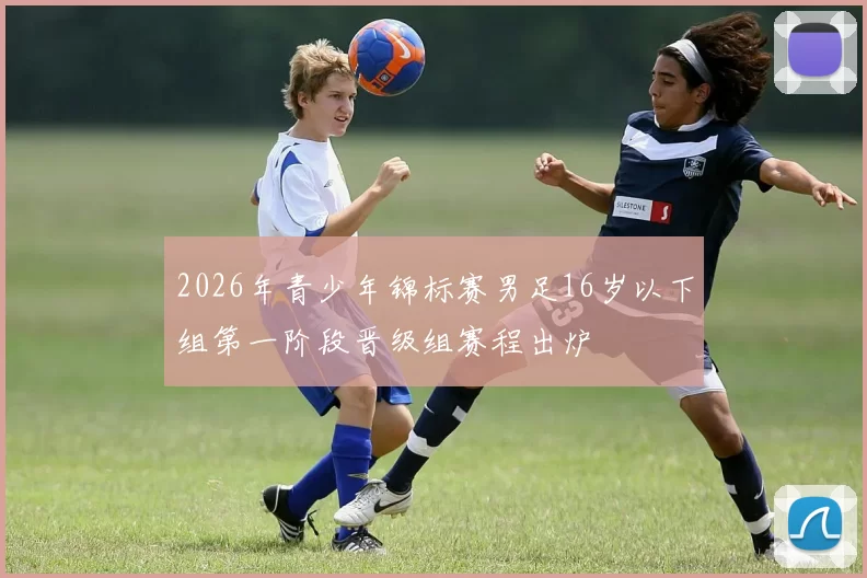2026年青少年锦标赛男足16岁以下组第一阶段晋级组赛程出炉