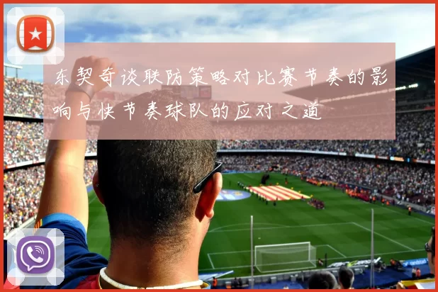 东契奇谈联防策略对比赛节奏的影响与快节奏球队的应对之道