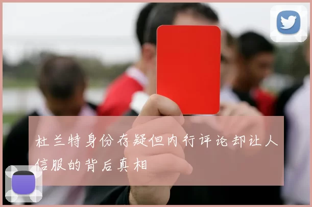 杜兰特身份存疑但内行评论却让人信服的背后真相