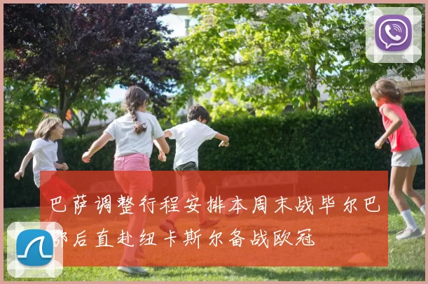 巴萨调整行程安排本周末战毕尔巴鄂后直赴纽卡斯尔备战欧冠