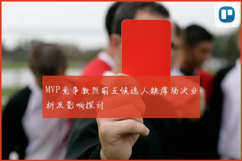 MVP竞争激烈前五候选人缺席场次分析及影响探讨